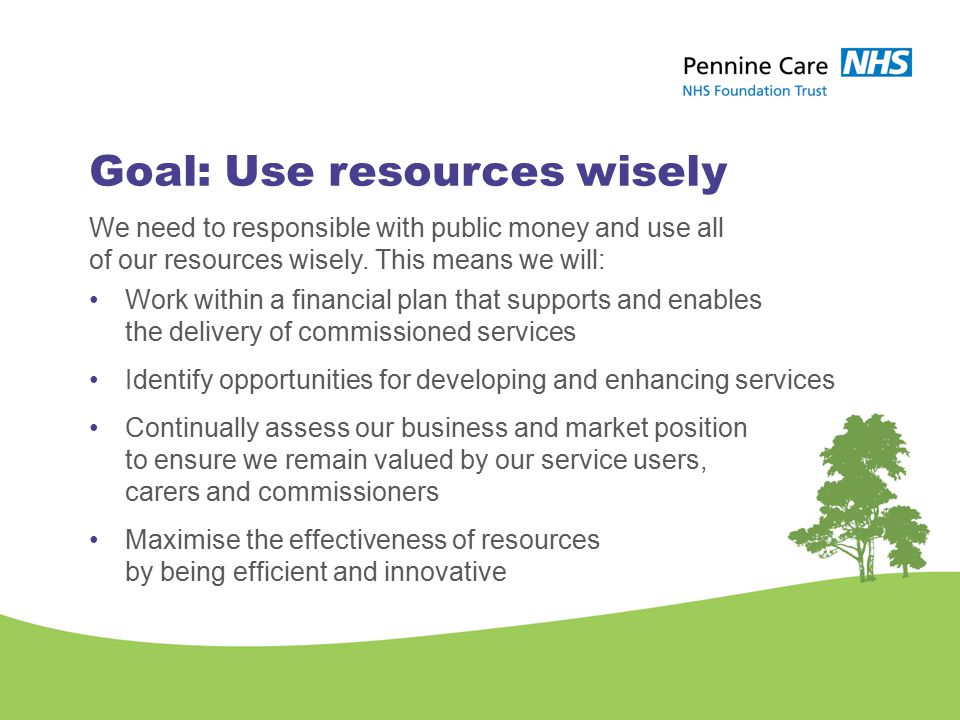 Goal: Use resources wisely We need to responsible with public money and use all of our resources wisely.