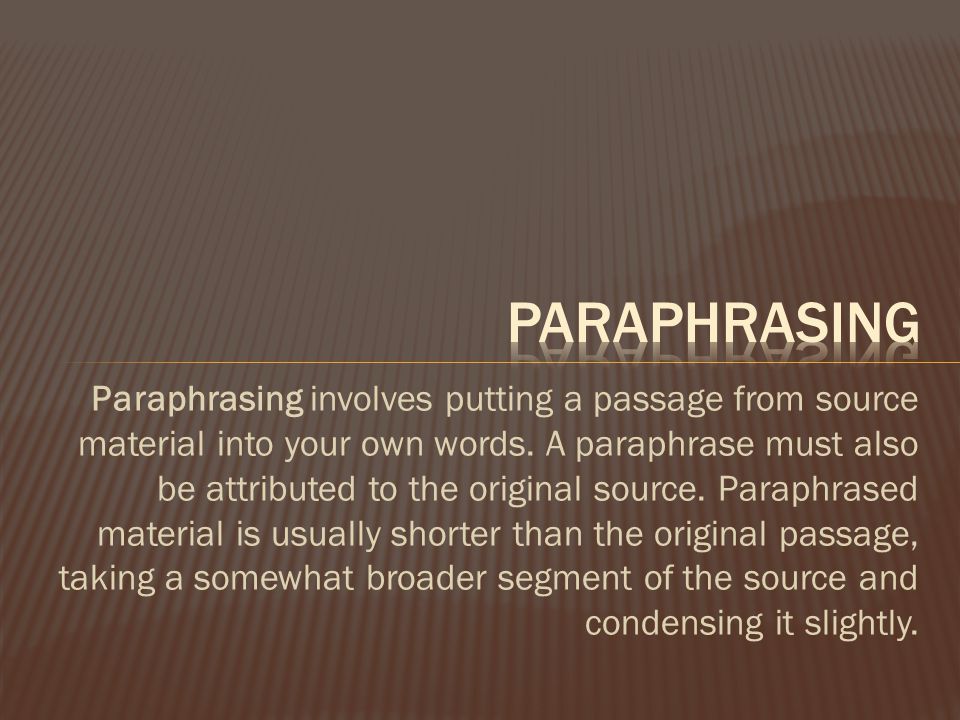 Paraphrasing involves putting a passage from source material into your own words.