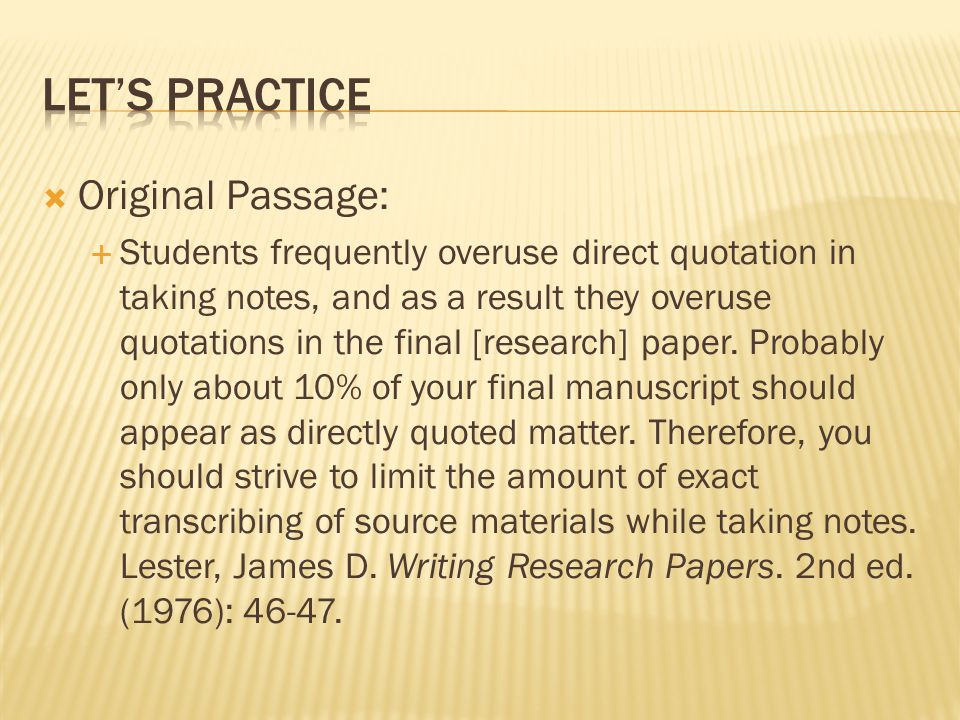  Original Passage:  Students frequently overuse direct quotation in taking notes, and as a result they overuse quotations in the final [research] paper.