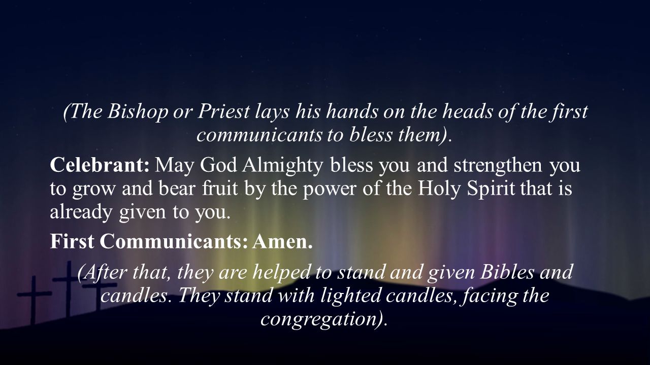 (The Bishop or Priest lays his hands on the heads of the first communicants to bless them).