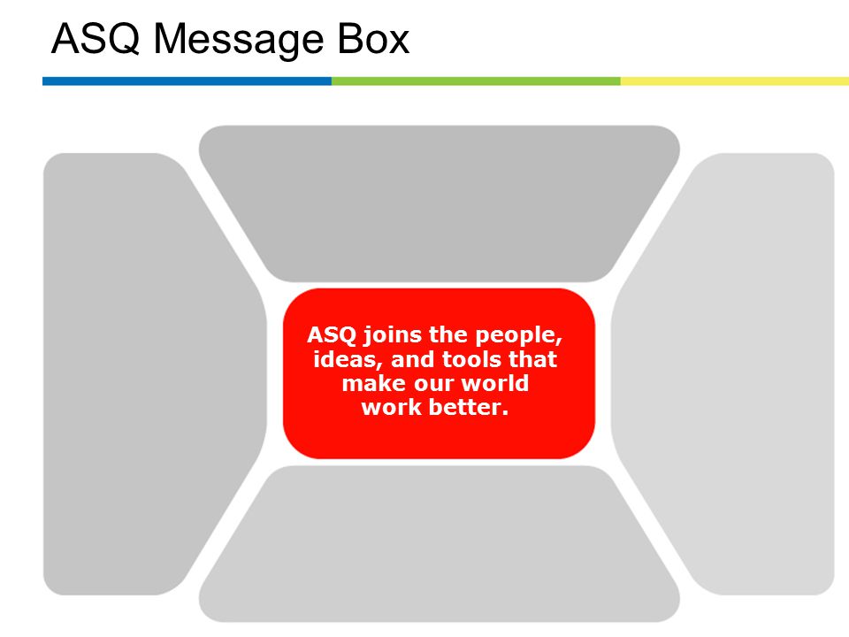ASQ Message Box ASQ joins the people, ideas, and tools that make our world work better.