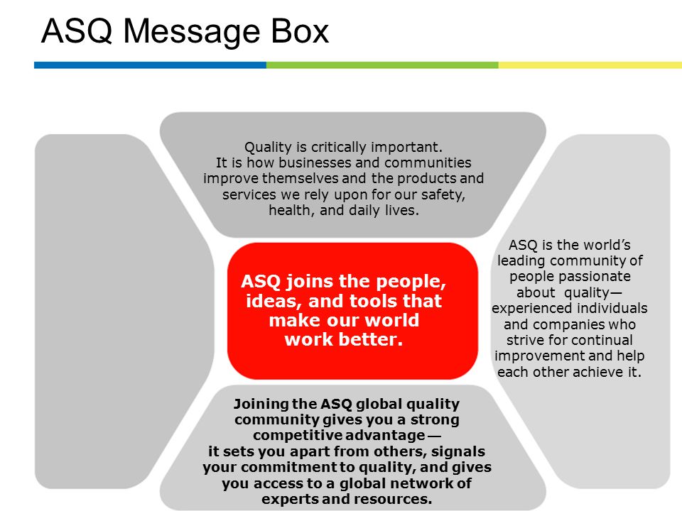 ASQ Message Box Joining the ASQ global quality community gives you a strong competitive advantage — it sets you apart from others, signals your commitment to quality, and gives you access to a global network of experts and resources.