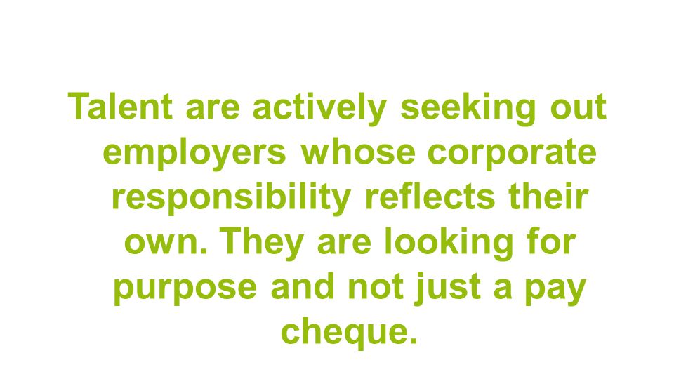 Talent are actively seeking out employers whose corporate responsibility reflects their own.