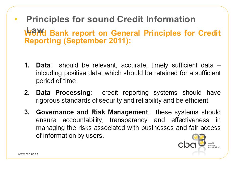 World Bank report on General Principles for Credit Reporting (September 2011): 1.Data: should be relevant, accurate, timely sufficient data – inlcuding positive data, which should be retained for a sufficient period of time.