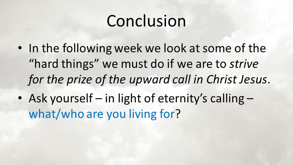 Conclusion In the following week we look at some of the hard things we must do if we are to strive for the prize of the upward call in Christ Jesus.