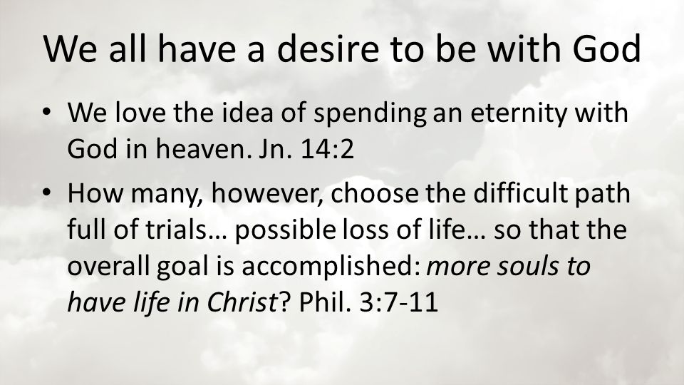 We all have a desire to be with God We love the idea of spending an eternity with God in heaven.