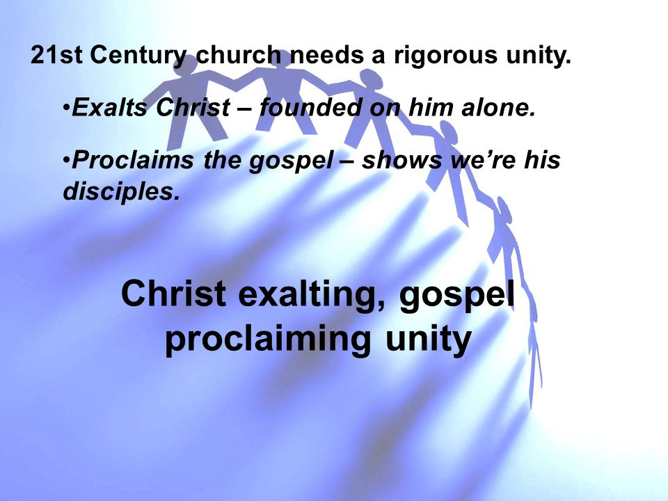 Exalts Christ – founded on him alone. 21st Century church needs a rigorous unity.