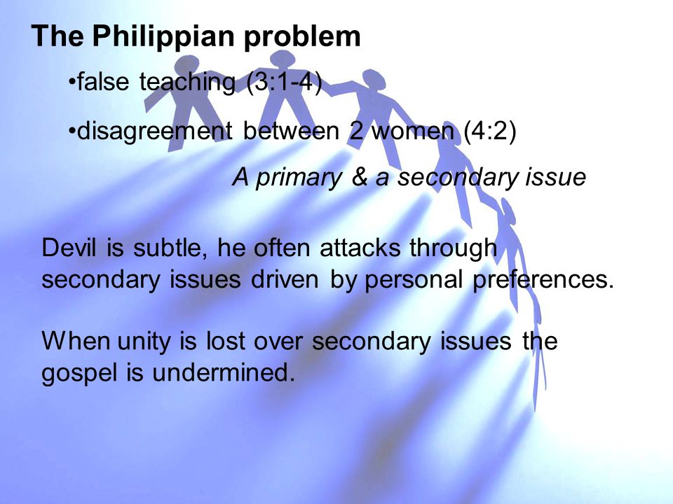 The Philippian problem When unity is lost over secondary issues the gospel is undermined.