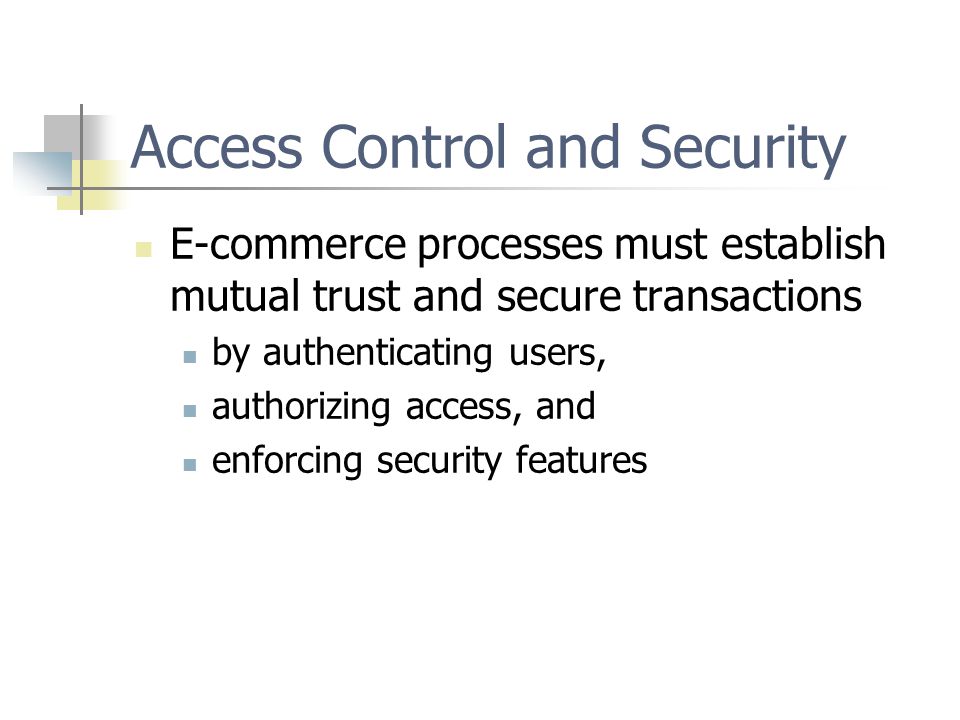Access Control and Security E-commerce processes must establish mutual trust and secure transactions by authenticating users, authorizing access, and enforcing security features