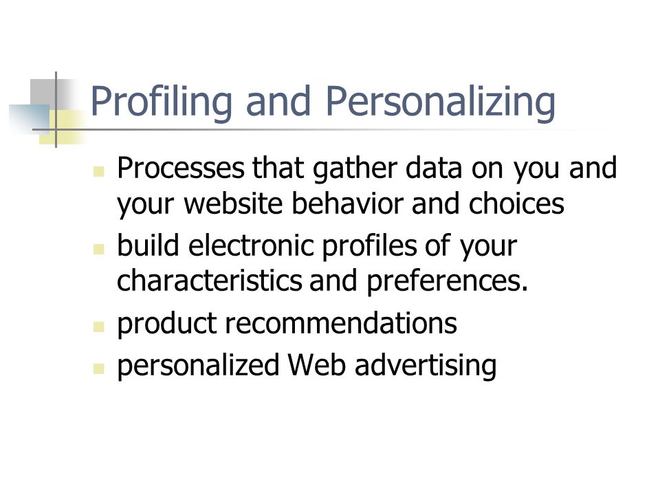 Profiling and Personalizing Processes that gather data on you and your website behavior and choices build electronic profiles of your characteristics and preferences.
