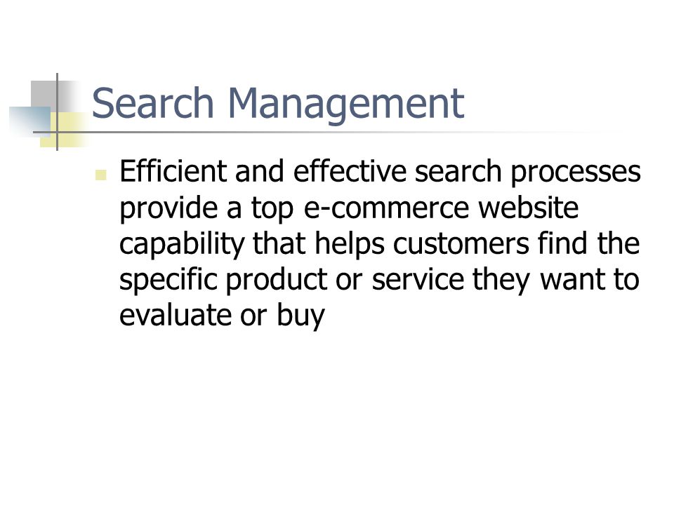 Search Management Efficient and effective search processes provide a top e-commerce website capability that helps customers find the specific product or service they want to evaluate or buy