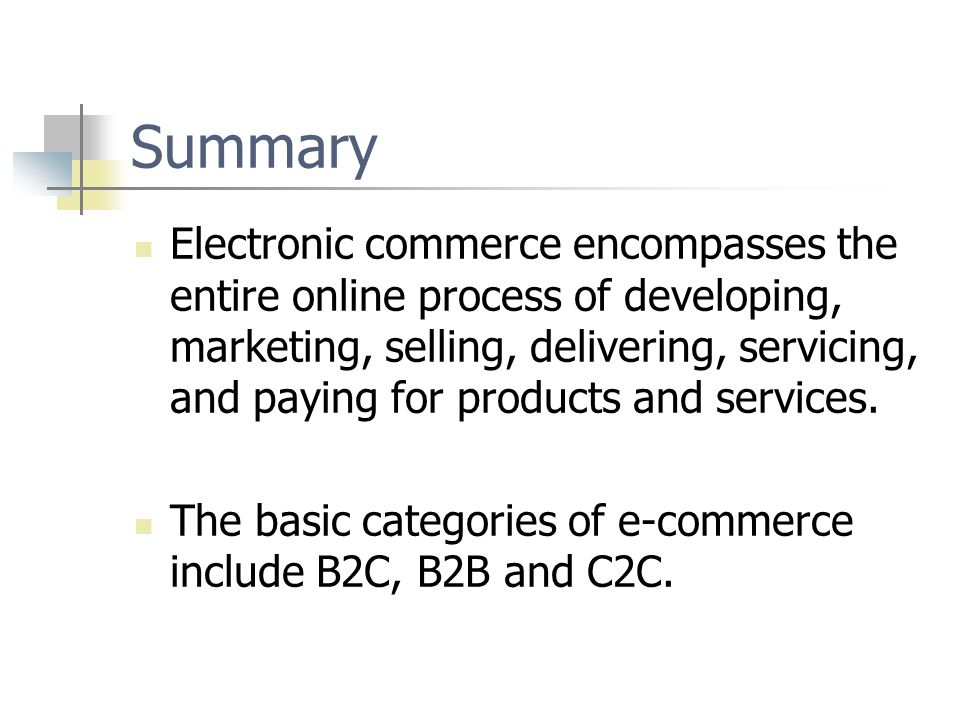 Summary Electronic commerce encompasses the entire online process of developing, marketing, selling, delivering, servicing, and paying for products and services.