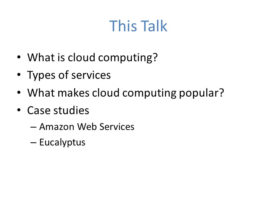 This Talk What is cloud computing. Types of services What makes cloud computing popular.