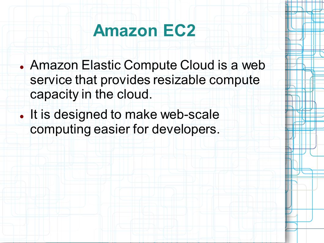 Amazon EC2 Amazon Elastic Compute Cloud is a web service that provides resizable compute capacity in the cloud.