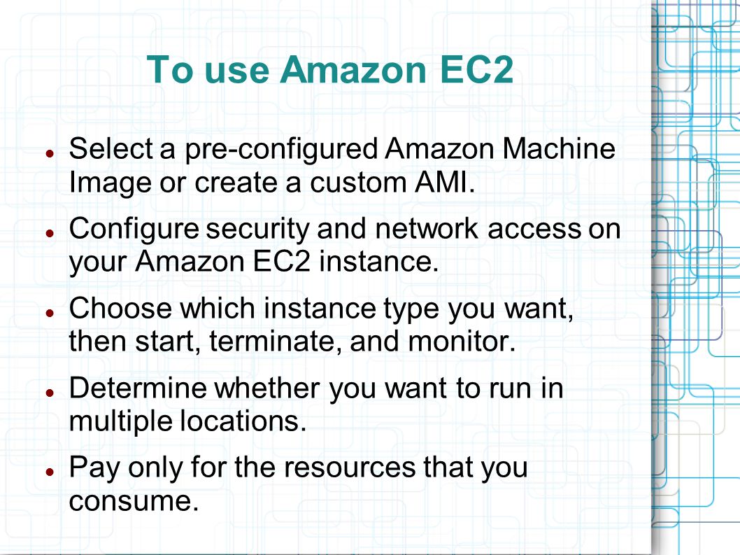 To use Amazon EC2 Select a pre-configured Amazon Machine Image or create a custom AMI.