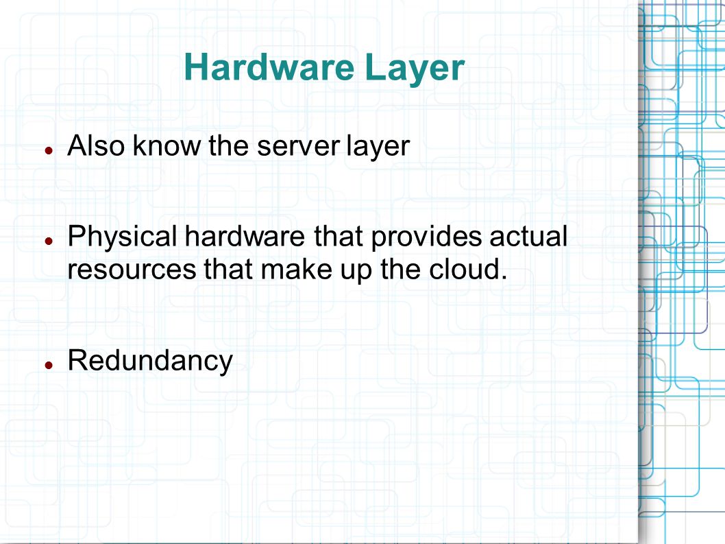 Hardware Layer Also know the server layer Physical hardware that provides actual resources that make up the cloud.