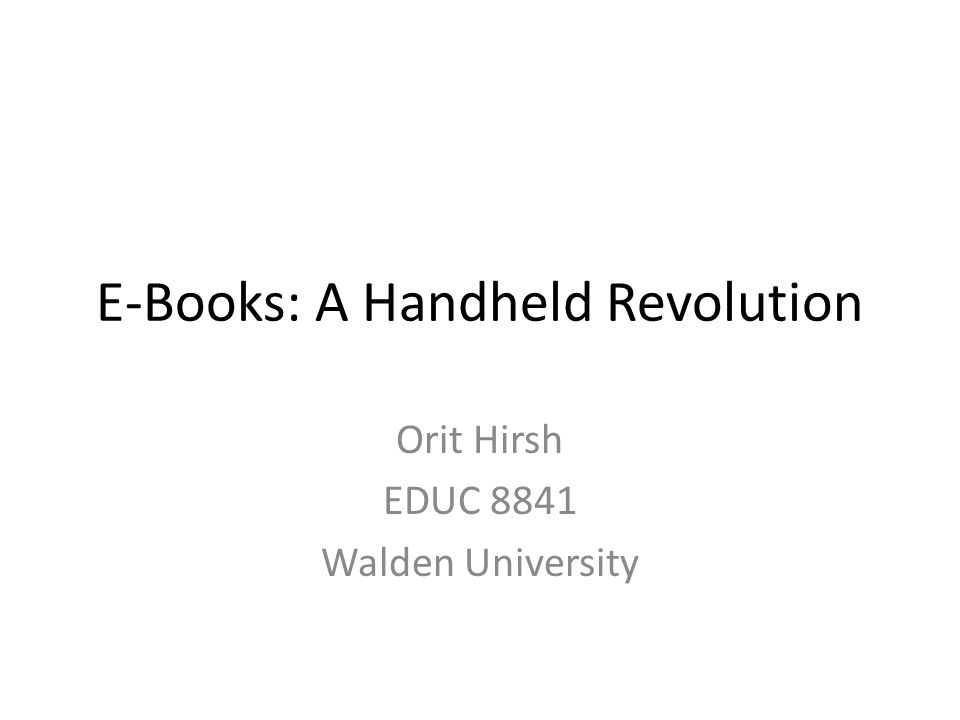 E-Books: A Handheld Revolution Orit Hirsh EDUC 8841 Walden University