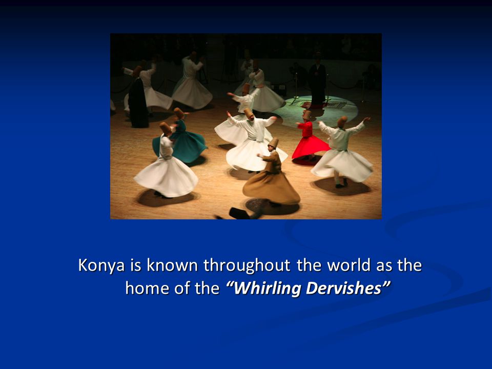 Konya is known throughout the world as the home of the Whirling Dervishes