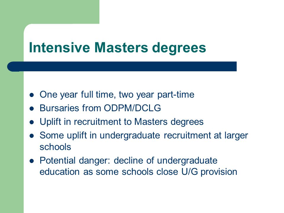 Intensive Masters degrees One year full time, two year part-time Bursaries from ODPM/DCLG Uplift in recruitment to Masters degrees Some uplift in undergraduate recruitment at larger schools Potential danger: decline of undergraduate education as some schools close U/G provision