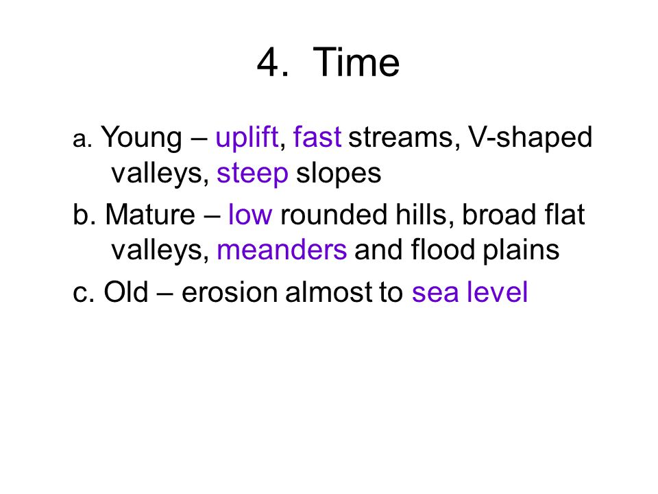 4. Time a. Young – uplift, fast streams, V-shaped valleys, steep slopes b.