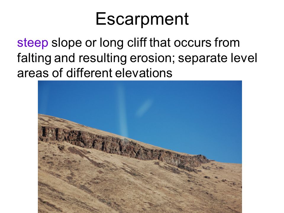 Escarpment steep slope or long cliff that occurs from falting and resulting erosion; separate level areas of different elevations