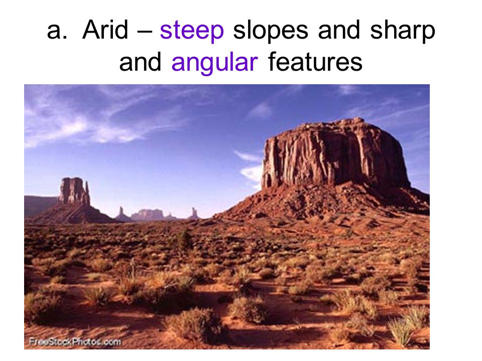 a. Arid – steep slopes and sharp and angular features