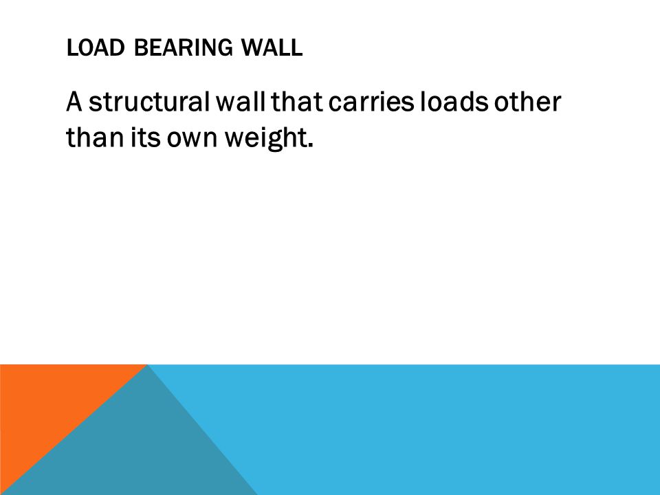 LOAD BEARING WALL A structural wall that carries loads other than its own weight.