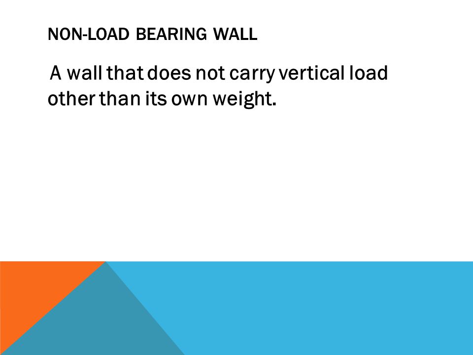 NON-LOAD BEARING WALL A wall that does not carry vertical load other than its own weight.