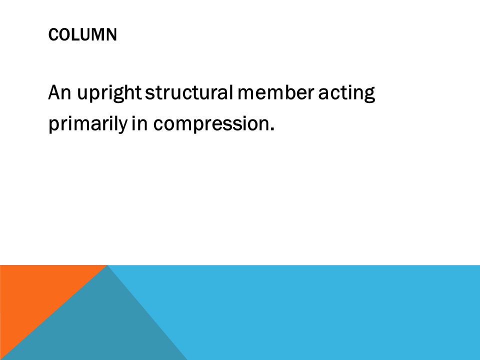 COLUMN An upright structural member acting primarily in compression.