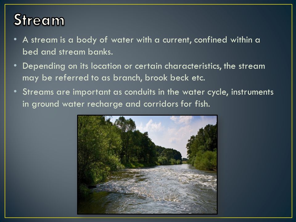 A stream is a body of water with a current, confined within a bed and stream banks.
