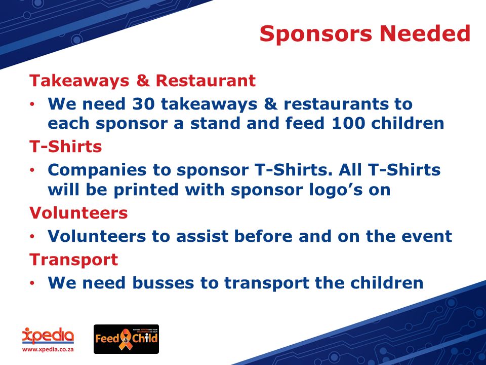 Sponsors Needed Takeaways & Restaurant We need 30 takeaways & restaurants to each sponsor a stand and feed 100 children T-Shirts Companies to sponsor T-Shirts.