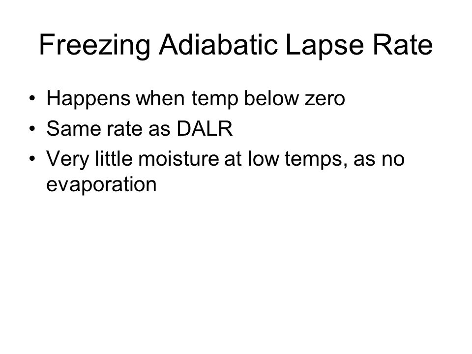 Freezing Adiabatic Lapse Rate Happens when temp below zero Same rate as DALR Very little moisture at low temps, as no evaporation