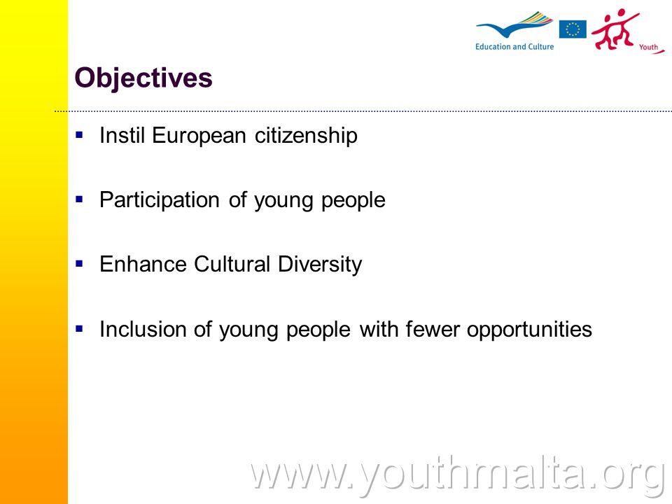 Objectives  Instil European citizenship  Participation of young people  Enhance Cultural Diversity  Inclusion of young people with fewer opportunities