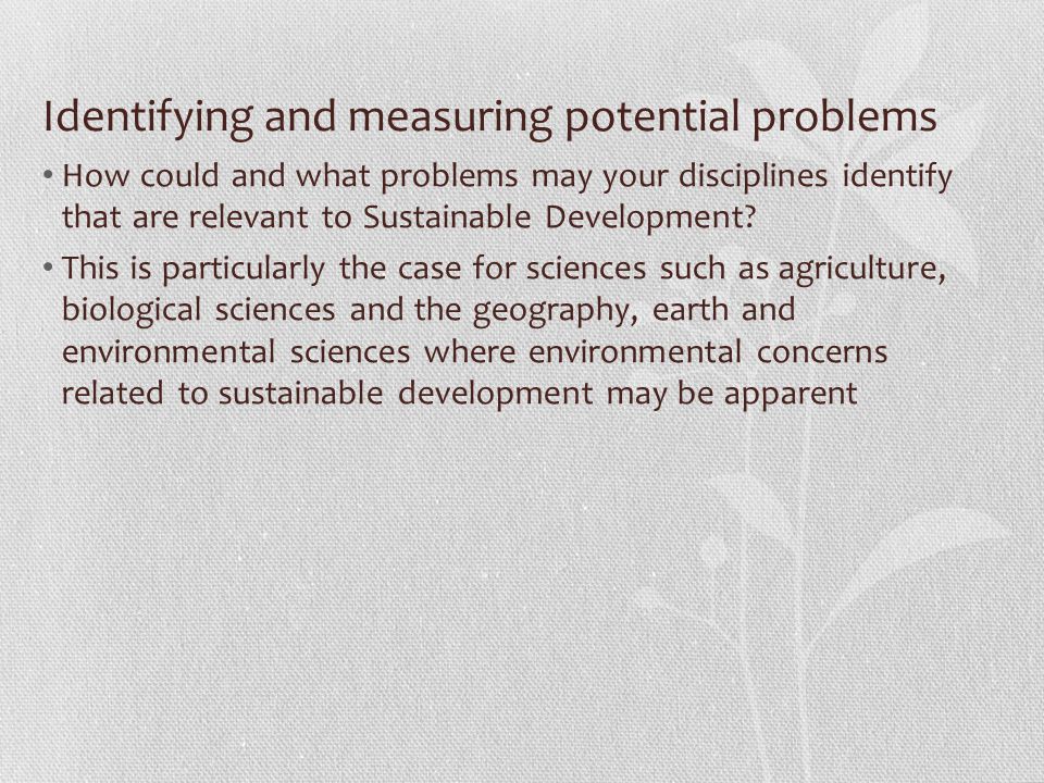 Identifying and measuring potential problems How could and what problems may your disciplines identify that are relevant to Sustainable Development.
