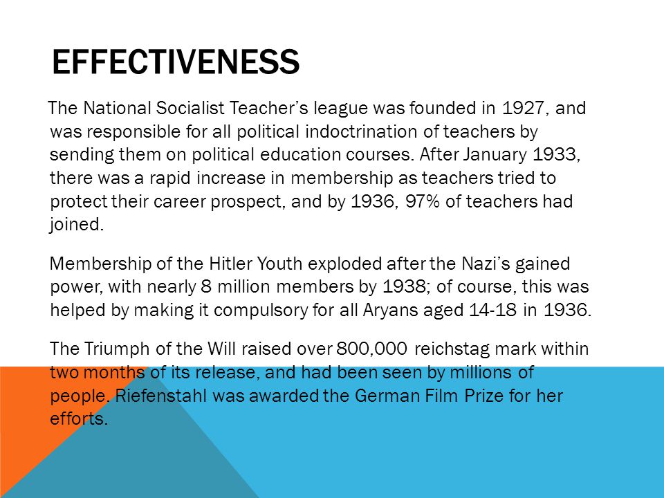 EFFECTIVENESS The National Socialist Teacher’s league was founded in 1927, and was responsible for all political indoctrination of teachers by sending them on political education courses.