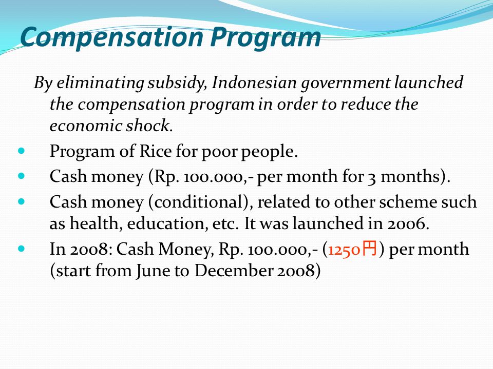 Compensation Program By eliminating subsidy, Indonesian government launched the compensation program in order to reduce the economic shock.