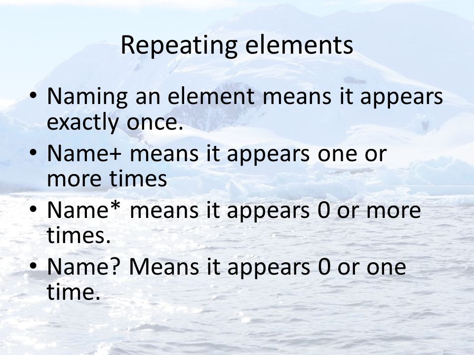 Repeating elements Naming an element means it appears exactly once.