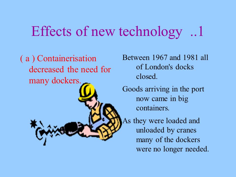 Effects of new technology..1 ( a ) Containerisation decreased the need for many dockers.