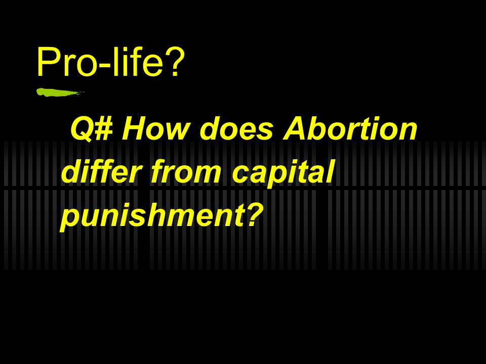 Pro-life Q# How does Abortion differ from capital punishment