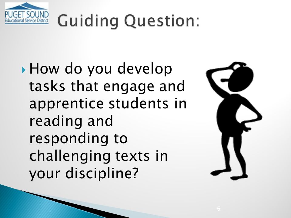  How do you develop tasks that engage and apprentice students in reading and responding to challenging texts in your discipline.