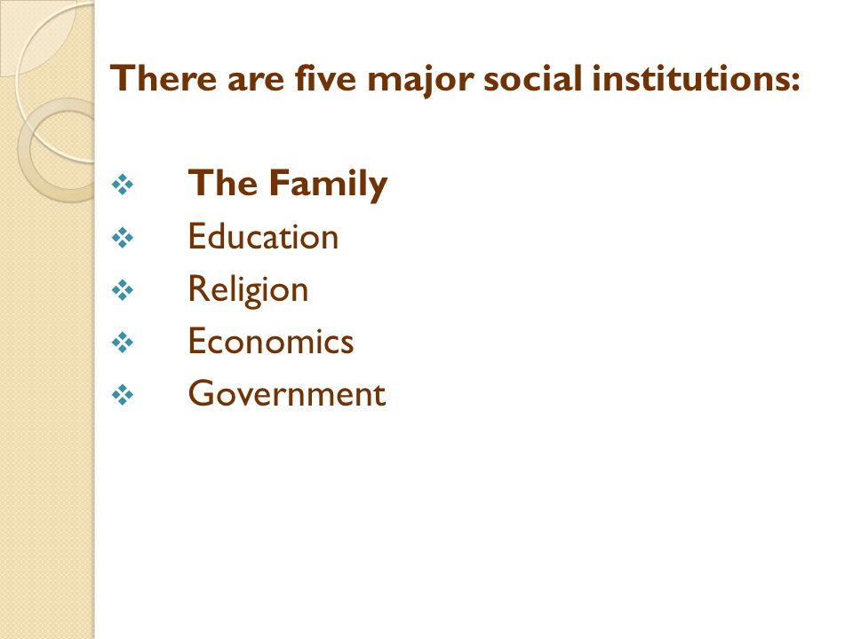There are five major social institutions:  The Family  Education  Religion  Economics  Government