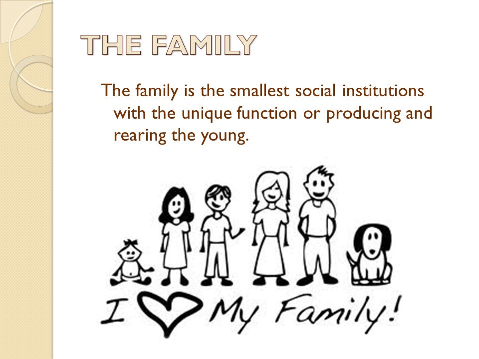 The family is the smallest social institutions with the unique function or producing and rearing the young.