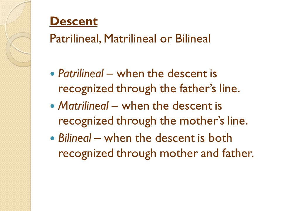 Descent Patrilineal, Matrilineal or Bilineal Patrilineal – when the descent is recognized through the father’s line.