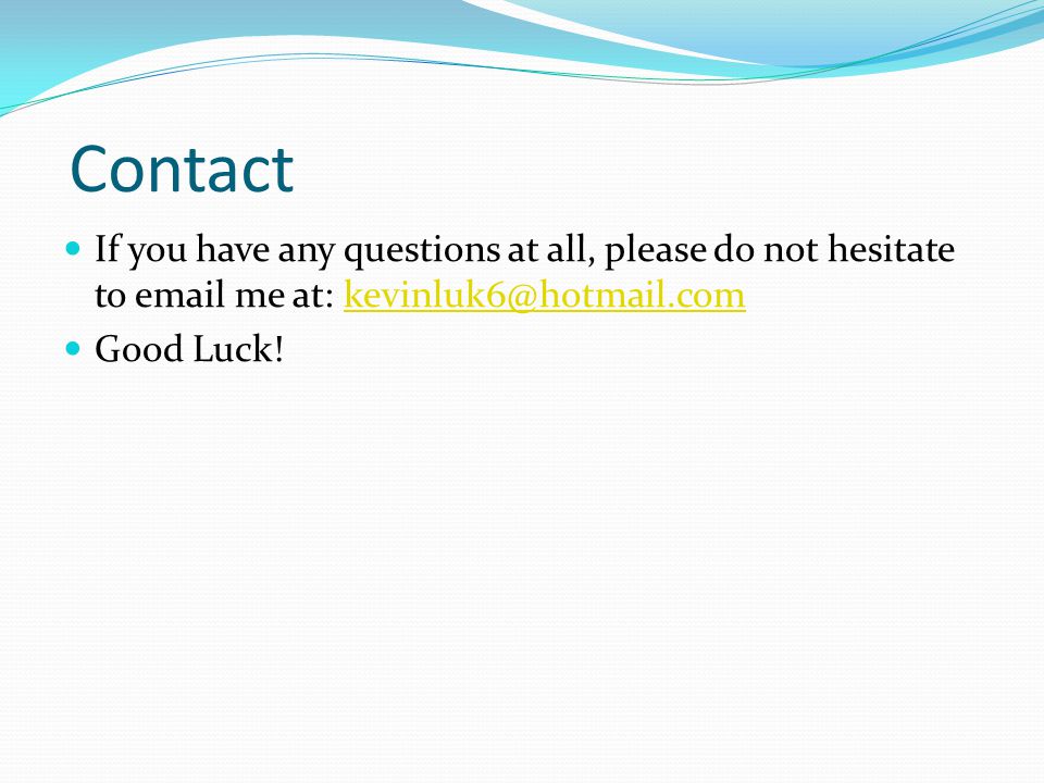 Contact If you have any questions at all, please do not hesitate to  me at: Good Luck!
