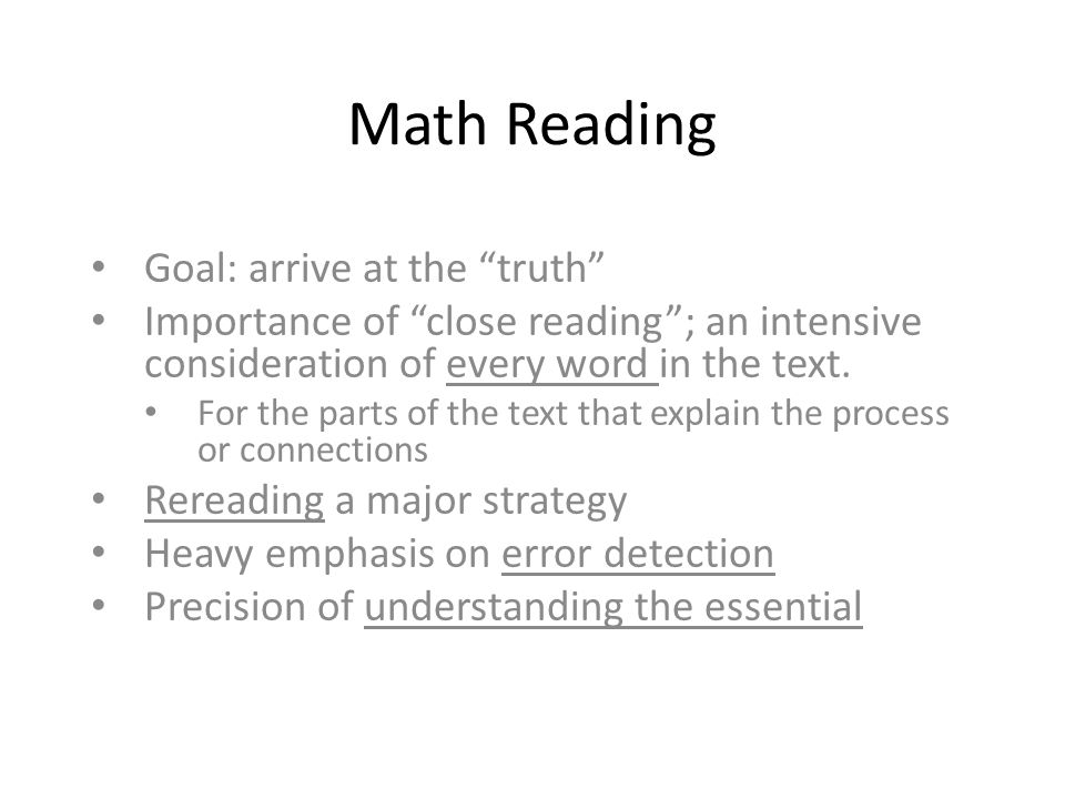 Math Reading Goal: arrive at the truth Importance of close reading ; an intensive consideration of every word in the text.