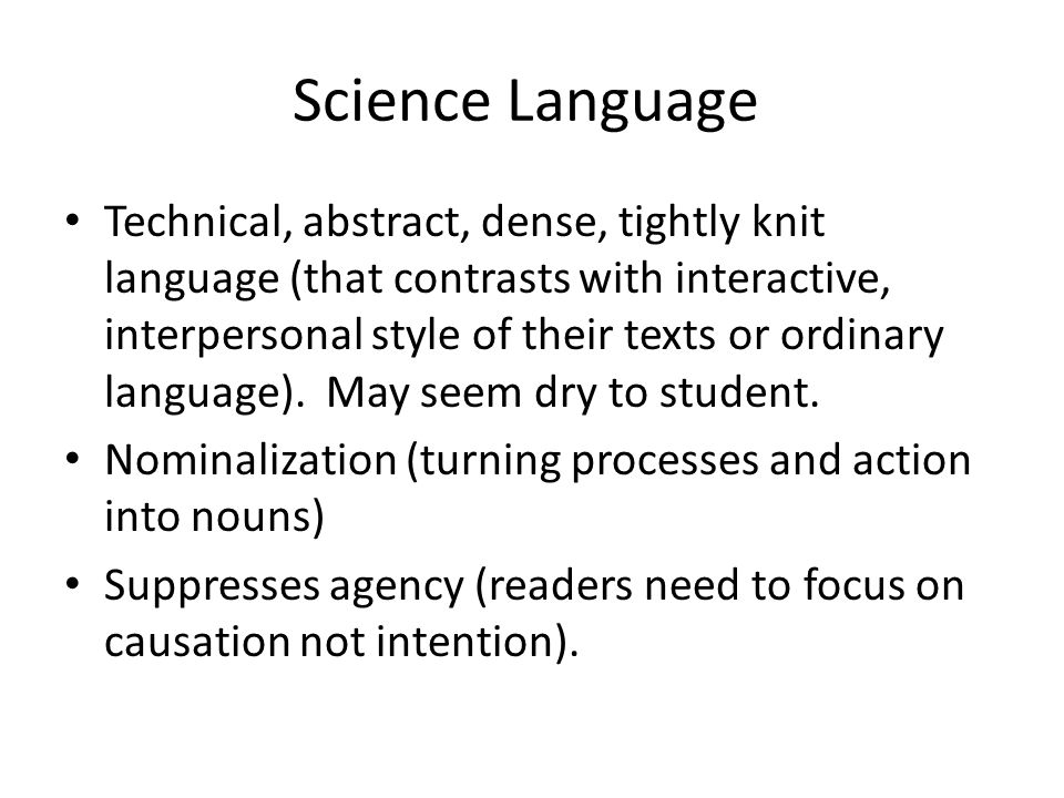 Science Language Technical, abstract, dense, tightly knit language (that contrasts with interactive, interpersonal style of their texts or ordinary language).