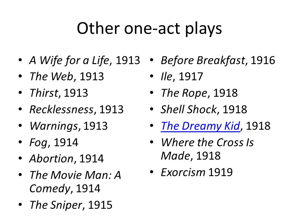 Other one-act plays A Wife for a Life, 1913 The Web, 1913 Thirst, 1913 Recklessness, 1913 Warnings, 1913 Fog, 1914 Abortion, 1914 The Movie Man: A Comedy, 1914 The Sniper, 1915 Before Breakfast, 1916 Ile, 1917 The Rope, 1918 Shell Shock, 1918 The Dreamy Kid, 1918 The Dreamy Kid Where the Cross Is Made, 1918 Exorcism 1919