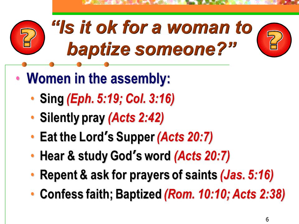 6 Is it ok for a woman to baptize someone Women in the assembly: Women in the assembly: Sing (Eph.