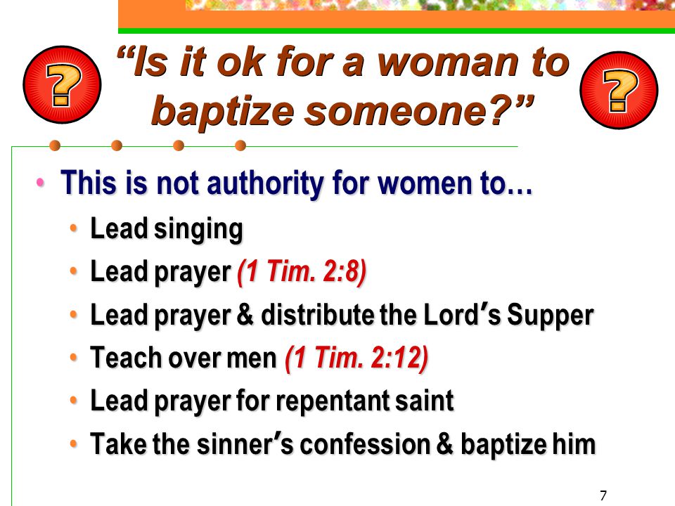 7 Is it ok for a woman to baptize someone This is not authority for women to… This is not authority for women to… Lead singing Lead singing Lead prayer (1 Tim.