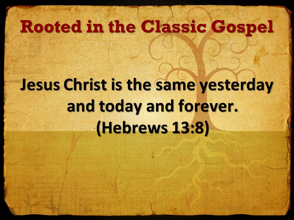 Rooted in the Classic Gospel Jesus Christ is the same yesterday and today and forever.